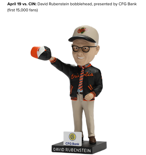 April 19 vs. CINL David Reubenstein Bobblehead, presented by CFG Bank (first 15,000 fans). A photo of the Bobblehead features the figurine of Rubenstein wearing an O's cap and warmup jacket over a shirt and tie. He has another O's cap in his upraised right arm for some reason. 